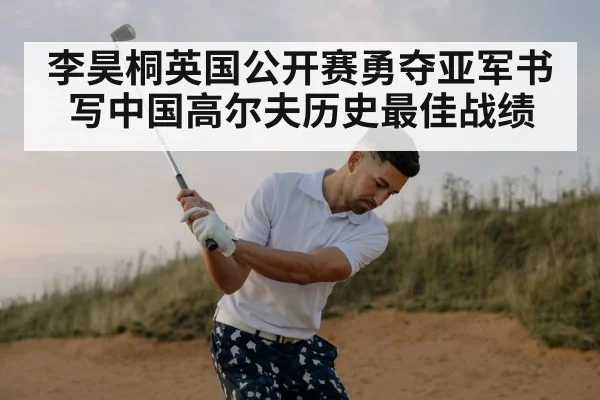 李昊桐英国公开赛勇夺亚军书写中国高尔夫历史最佳战绩