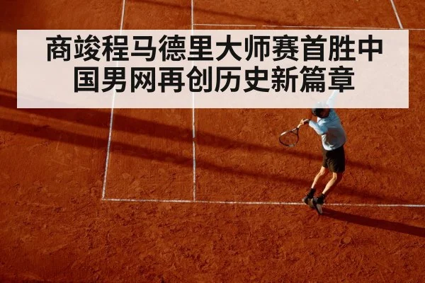 商竣程马德里大师赛首胜中国男网再创历史新篇章