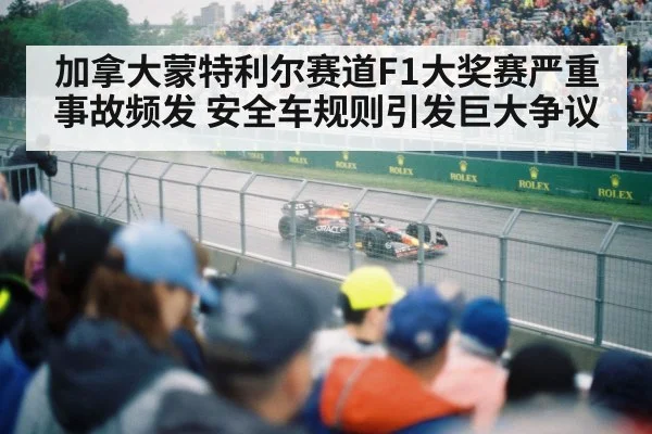 加拿大蒙特利尔赛道F1大奖赛严重事故频发 安全车规则引发巨大争议