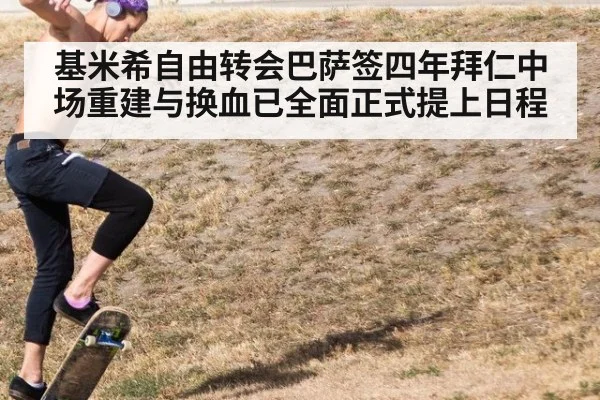 基米希自由转会巴萨签四年拜仁中场重建与换血已全面正式提上日程