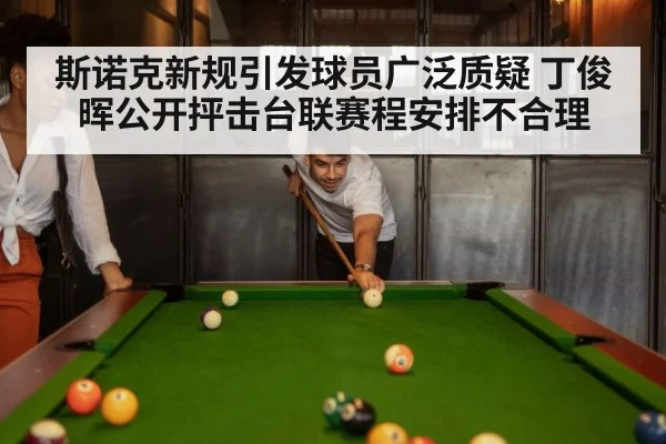 斯诺克新规引发球员广泛质疑 丁俊晖公开抨击台联赛程安排不合理