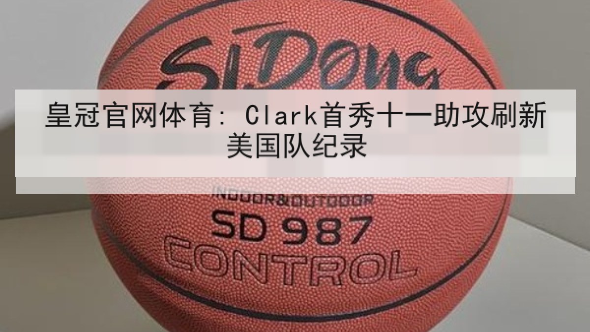 皇冠官网体育: Clark首秀十一助攻刷新美国队纪录 皇冠官网体育: Clark首秀十一助攻刷新美国队纪录