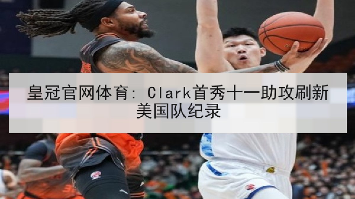 皇冠官网体育: Clark首秀十一助攻刷新美国队纪录