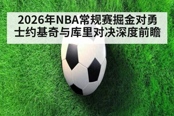 2026年NBA常规赛掘金对勇士约基奇与库里对决深度前瞻