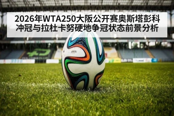 2026年WTA250大阪公开赛奥斯塔彭科冲冠与拉杜卡努硬地争冠状态前景分析